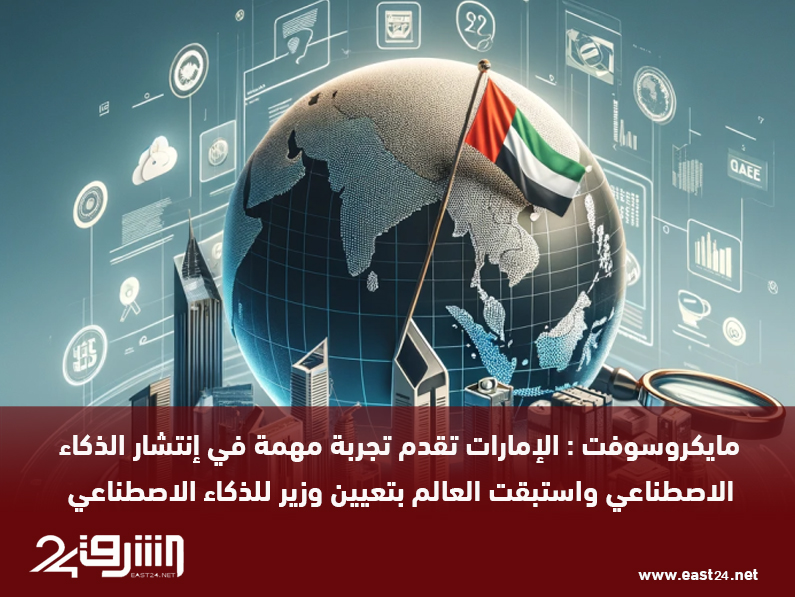 مايكروسوفت : الإمارات تقدم تجربة مهمة في إنتشار الذكاء الاصطناعي واستبقت العالم بتعيين وزير للذكاء الاصطناعي