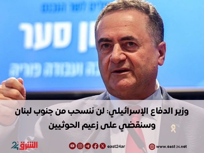 وزير الدفاع الإسرائيلي: لن ننسحب من جنوب لبنان وسنقضي على زعيم الحوثيين